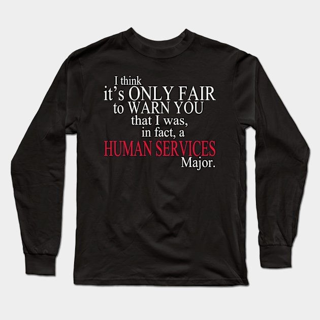 I Think It’s Only Fair To Warn You That I Was, In Fact, A Human Services Major Long Sleeve T-Shirt by delbertjacques